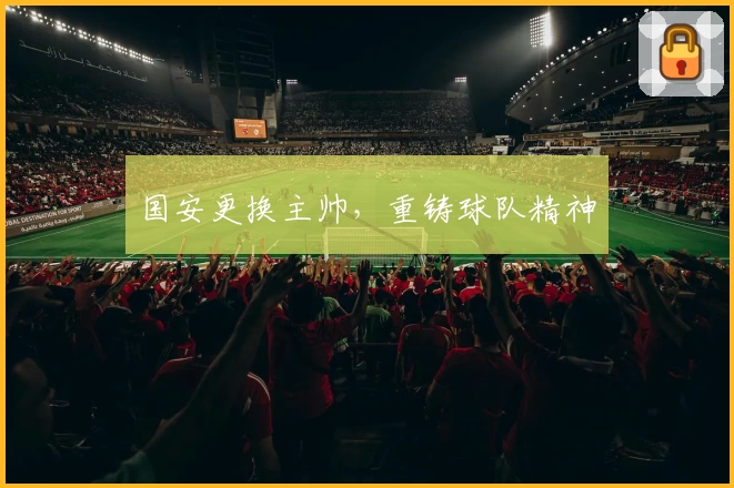 国安更换主帅，重铸球队精神