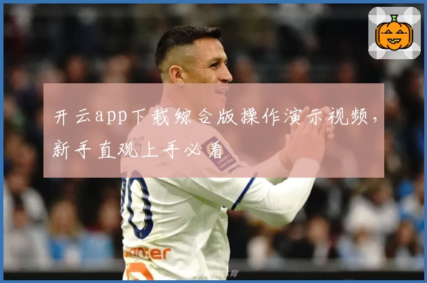 开云app下载综合版操作演示视频，新手直观上手必看