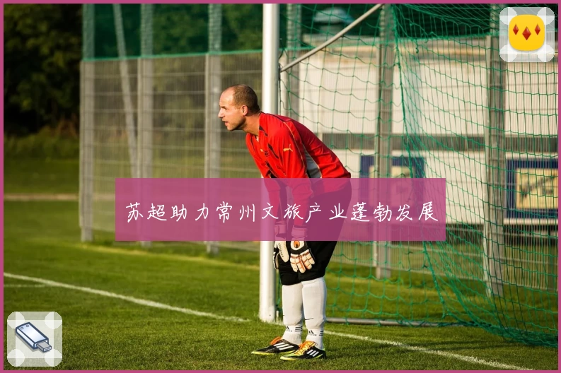 苏超助力常州文旅产业蓬勃发展