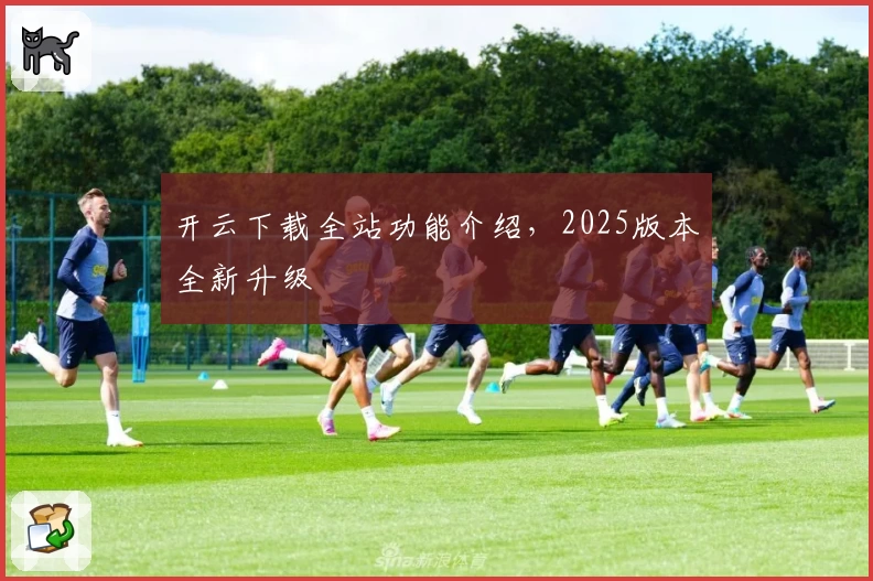 开云下载全站功能介绍,2025版本全新升级