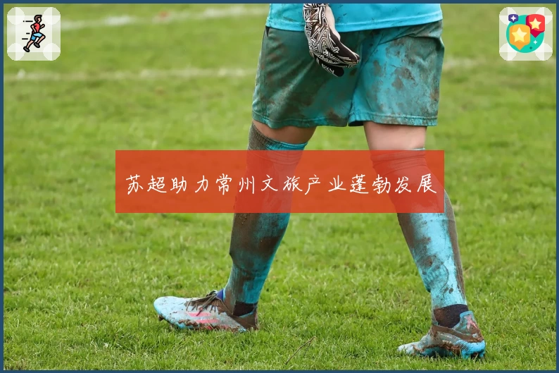 苏超助力常州文旅产业蓬勃发展