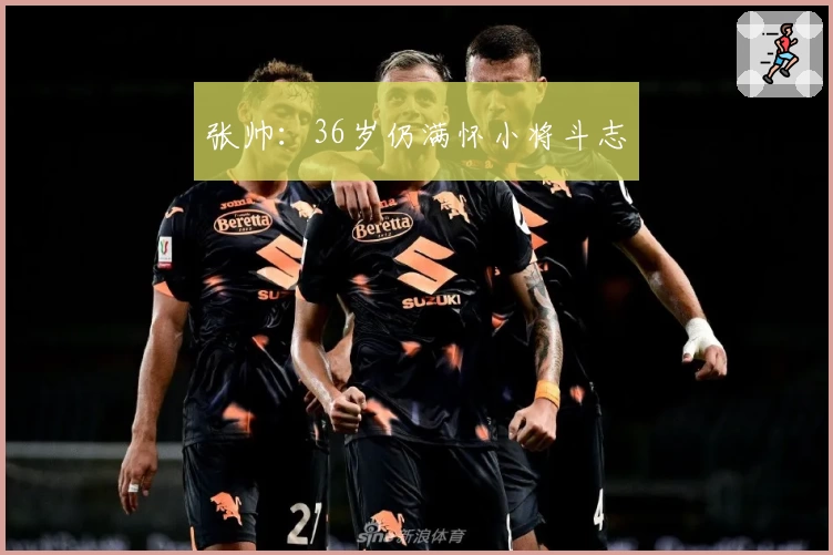 张帅：36岁仍满怀小将斗志