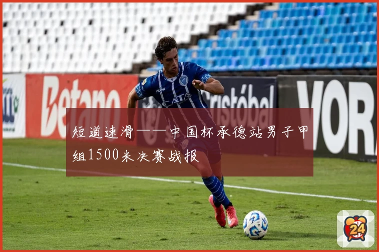 短道速滑——中国杯承德站男子甲组1500米决赛战报