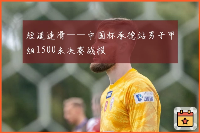 短道速滑——中国杯承德站男子甲组1500米决赛战报