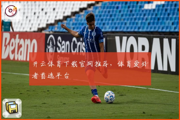开云体育下载官网推荐，体育爱好者首选平台
