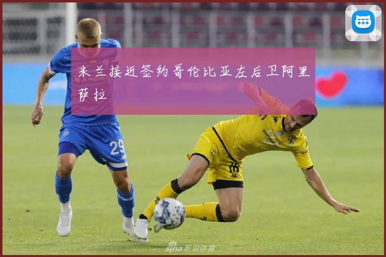 米兰接近签约哥伦比亚左后卫阿里萨拉