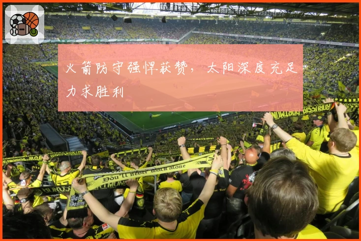 火箭防守强悍获赞，太阳深度充足力求胜利