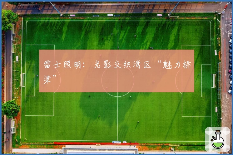 雷士照明：光影交织湾区“魅力桥梁”