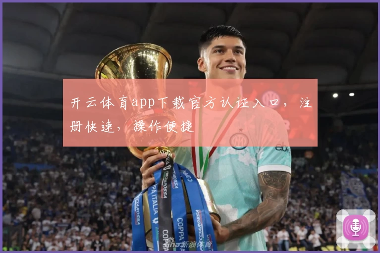 开云体育app下载官方认证入口，注册快速，操作便捷