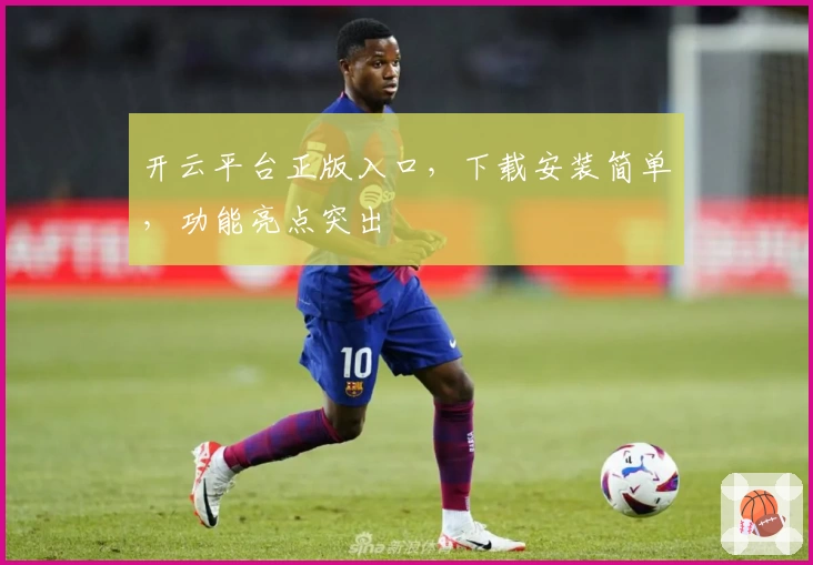 开云平台正版入口，下载安装简单，功能亮点突出