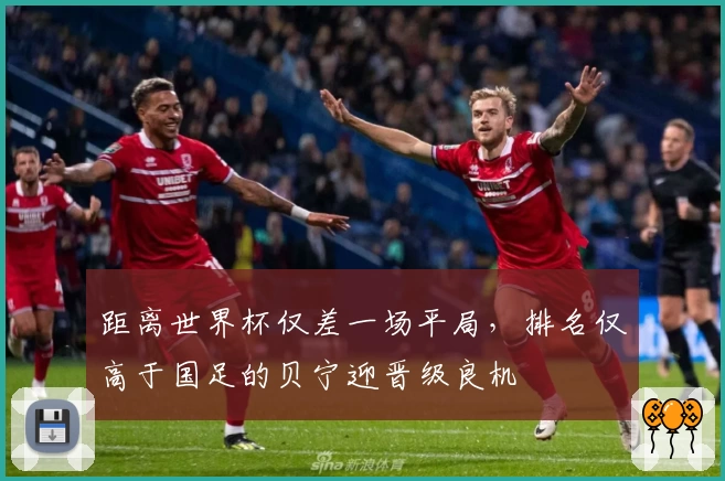 距离世界杯仅差一场平局,排名仅高于国足的贝宁迎晋级良机