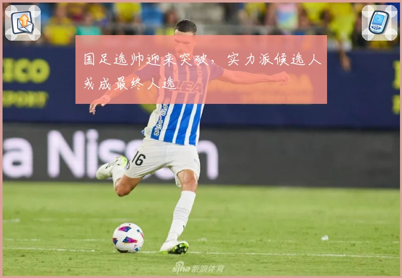 国足选帅迎来突破，实力派候选人或成最终人选