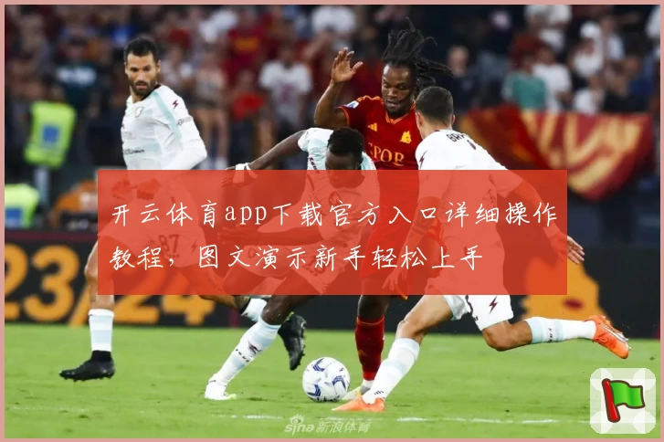 开云体育app下载官方入口详细操作教程，图文演示新手轻松上手